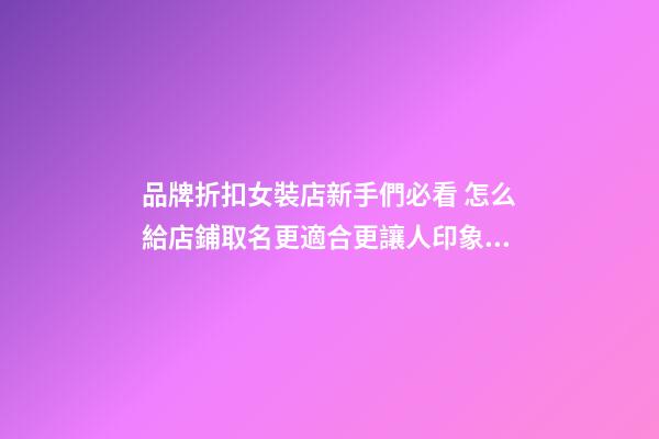 品牌折扣女裝店新手們必看 怎么給店鋪取名更適合更讓人印象深刻-第1張-店鋪起名-玄機(jī)派